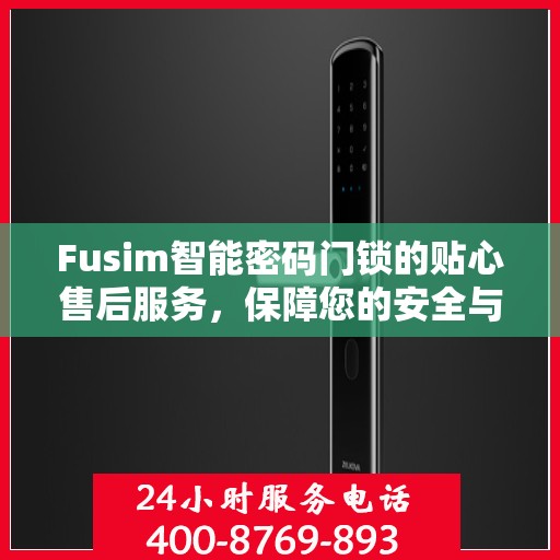 Fusim智能密码门锁的贴心售后服务，保障您的安全与便捷