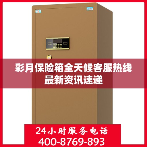 彩月保险箱全天候客服热线最新资讯速递
