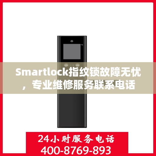 Smartlock指纹锁故障无忧，专业维修服务联系电话