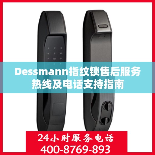 Dessmann指纹锁售后服务热线及电话支持指南