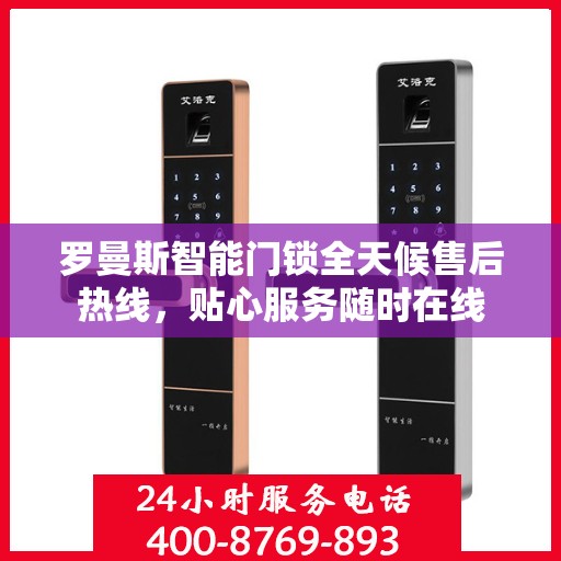 罗曼斯智能门锁全天候售后热线，贴心服务随时在线