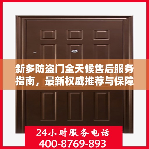 新多防盗门全天候售后服务指南，最新权威推荐与保障