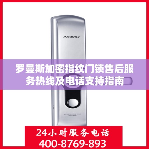 罗曼斯加密指纹门锁售后服务热线及电话支持指南