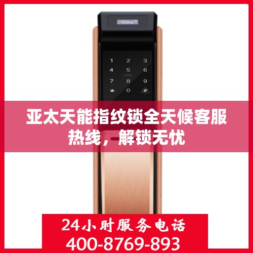 亚太天能指纹锁全天候客服热线，解锁无忧