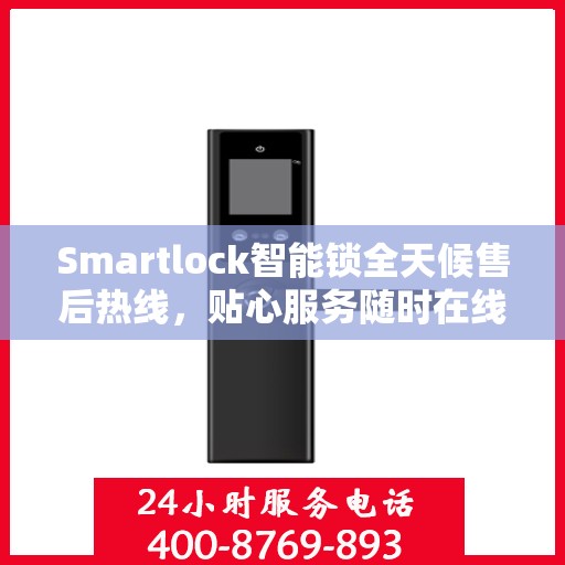 Smartlock智能锁全天候售后热线，贴心服务随时在线