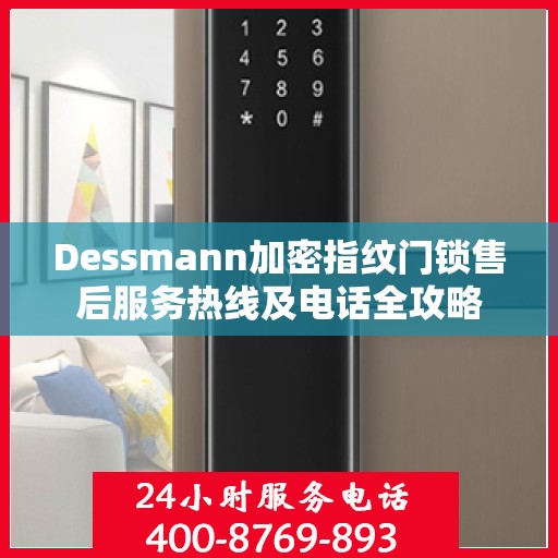 Dessmann加密指纹门锁售后服务热线及电话全攻略
