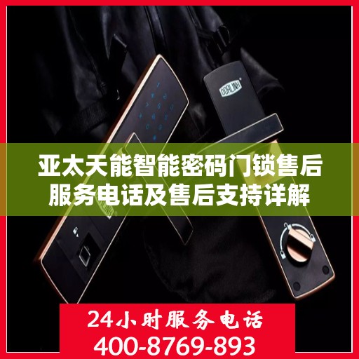 亚太天能智能密码门锁售后服务电话及售后支持详解