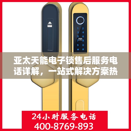 亚太天能电子锁售后服务电话详解，一站式解决方案热线揭秘
