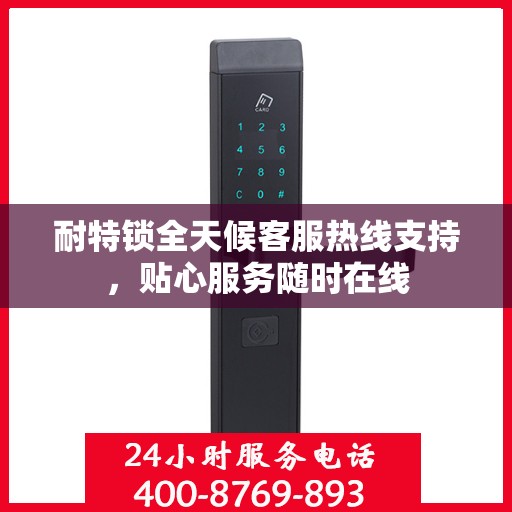 耐特锁全天候客服热线支持，贴心服务随时在线