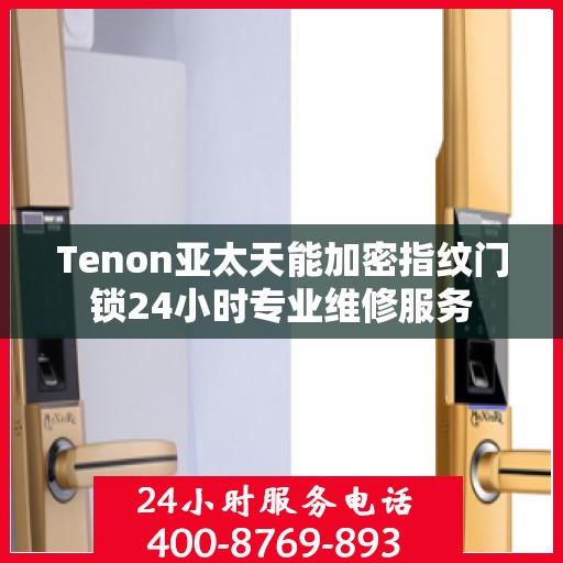 Tenon亚太天能加密指纹门锁24小时专业维修服务