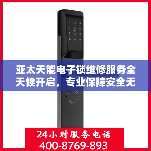 亚太天能电子锁维修服务全天候开启，专业保障安全无忧