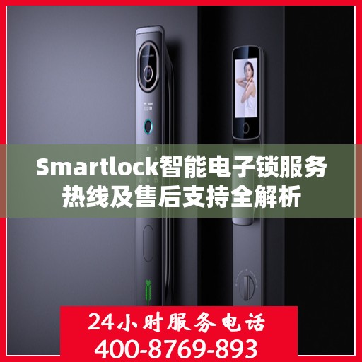 Smartlock智能电子锁服务热线及售后支持全解析