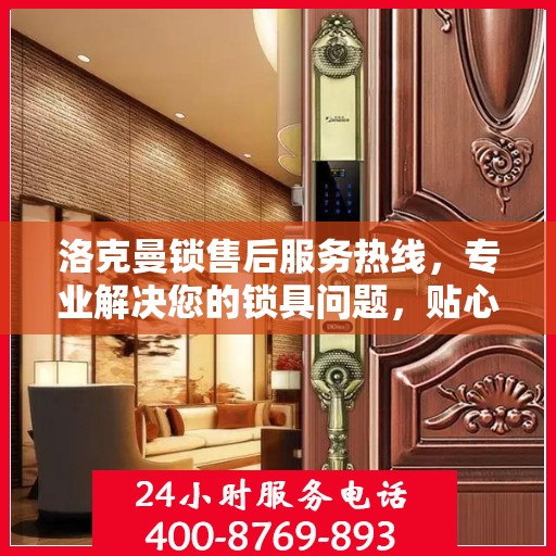 洛克曼锁售后服务热线，专业解决您的锁具问题，贴心服务保障您的权益