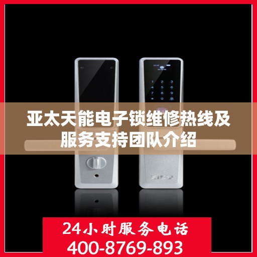 亚太天能电子锁维修热线及服务支持团队介绍