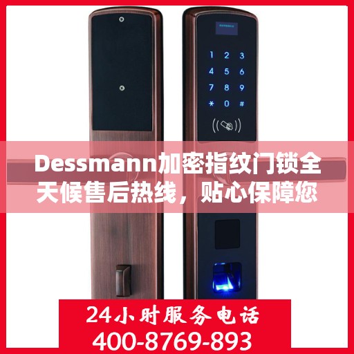 Dessmann加密指纹门锁全天候售后热线，贴心保障您的安全锁事无忧