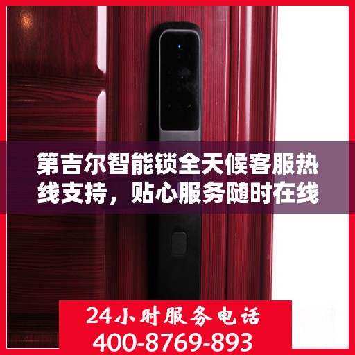 第吉尔智能锁全天候客服热线支持，贴心服务随时在线