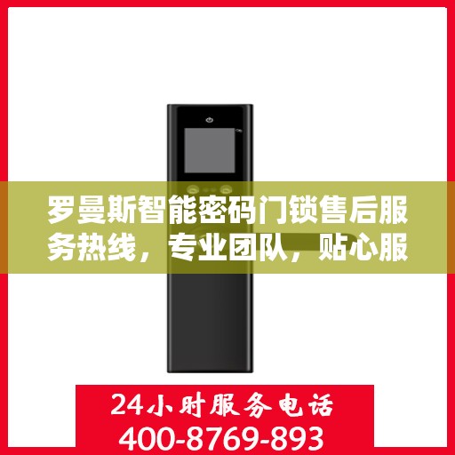 罗曼斯智能密码门锁售后服务热线，专业团队，贴心服务，为您的安全保驾护航。