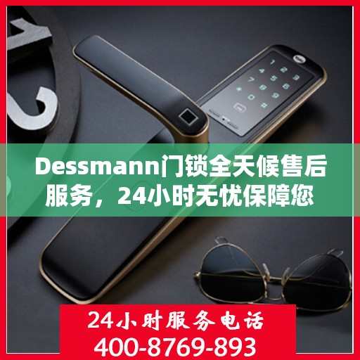 Dessmann门锁全天候售后服务，24小时无忧保障您的安全