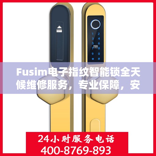Fusim电子指纹智能锁全天候维修服务，专业保障，安全无忧