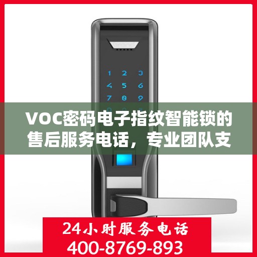 VOC密码电子指纹智能锁的售后服务电话，专业团队支持，一键解决您的需求。