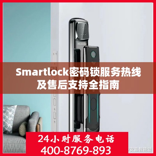 Smartlock密码锁服务热线及售后支持全指南