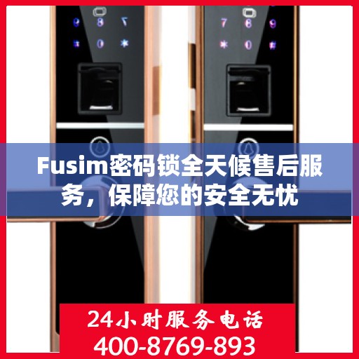 Fusim密码锁全天候售后服务，保障您的安全无忧