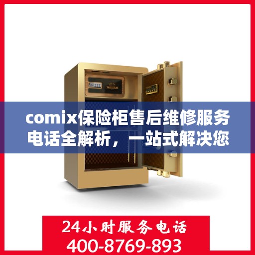 comix保险柜售后维修服务电话全解析，一站式解决您的售后难题