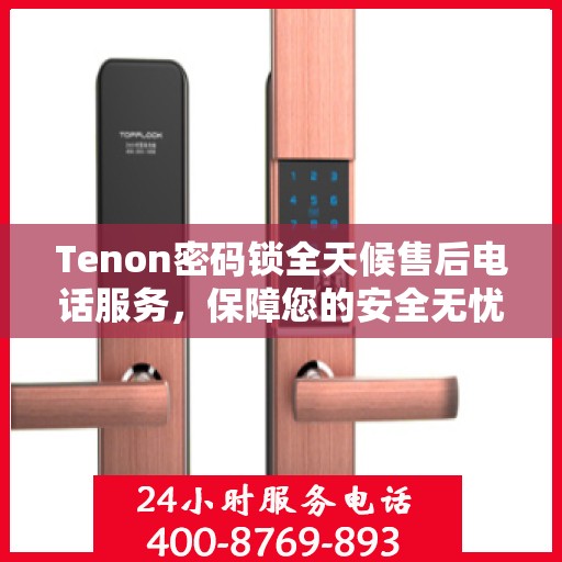 Tenon密码锁全天候售后电话服务，保障您的安全无忧！