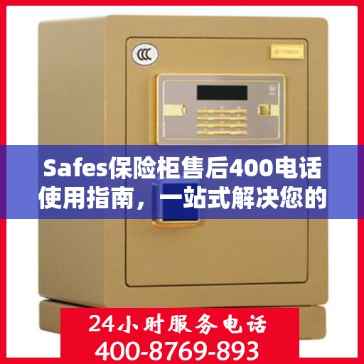 Safes保险柜售后400电话使用指南，一站式解决您的售后问题