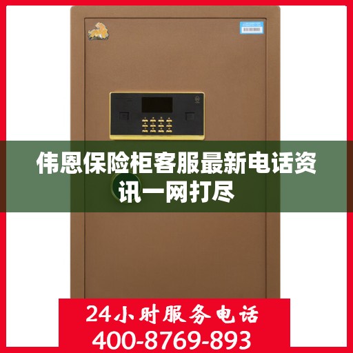 伟恩保险柜客服最新电话资讯一网打尽