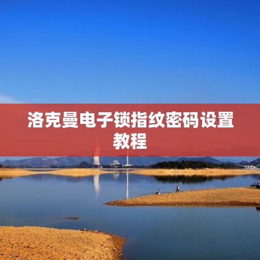 洛克曼电子锁指纹密码设置教程