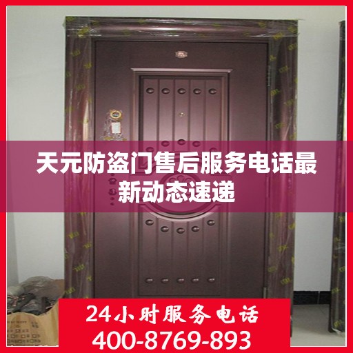 天元防盗门售后服务电话最新动态速递