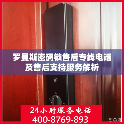 罗曼斯密码锁售后专线电话及售后支持服务解析