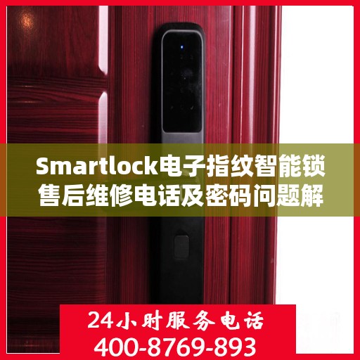 Smartlock电子指纹智能锁售后维修电话及密码问题解决方案