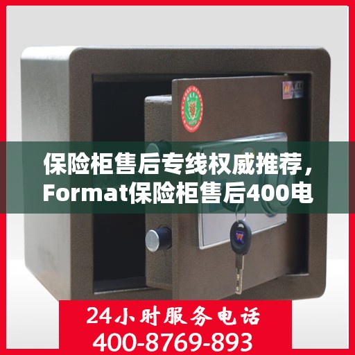 保险柜售后专线权威推荐，Format保险柜售后400电话最新服务支持