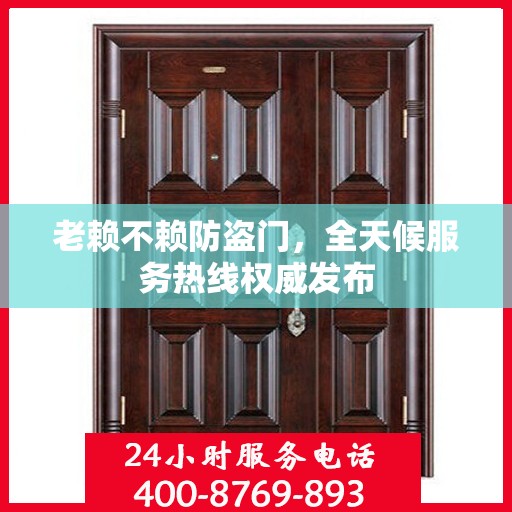 老赖不赖防盗门，全天候服务热线权威发布