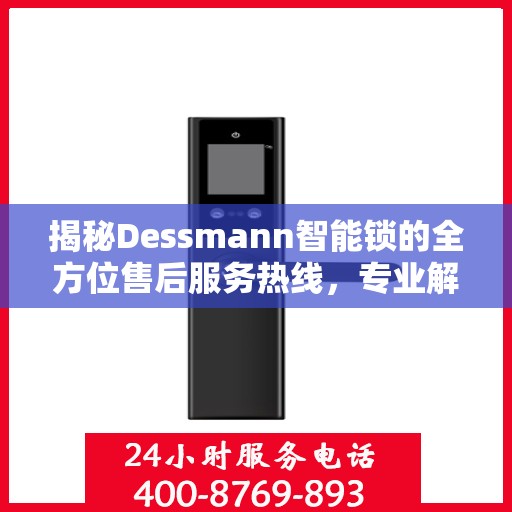 揭秘Dessmann智能锁的全方位售后服务热线，专业解决您的锁事无忧！