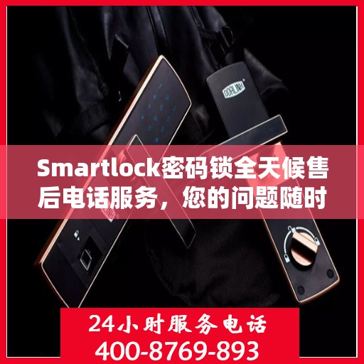 Smartlock密码锁全天候售后电话服务，您的问题随时解决
