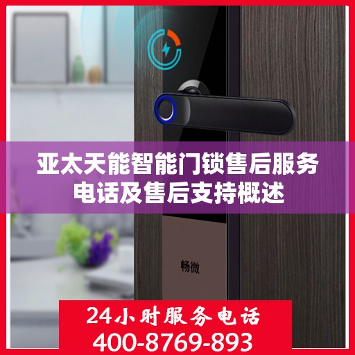亚太天能智能门锁售后服务电话及售后支持概述