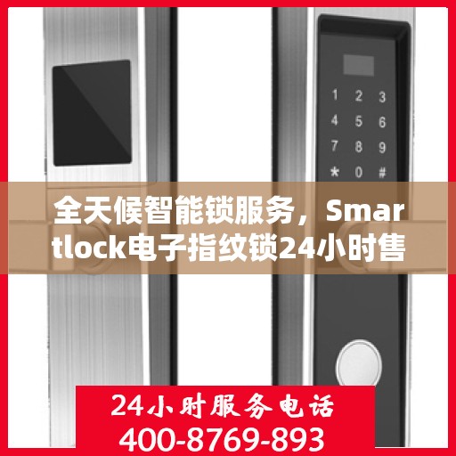 全天候智能锁服务，Smartlock电子指纹锁24小时售后无忧