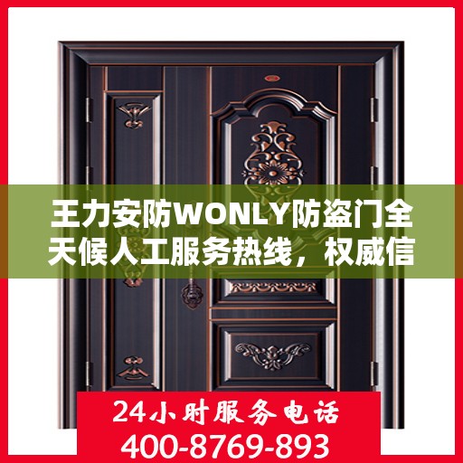 王力安防WONLY防盗门全天候人工服务热线，权威信息与专业保障