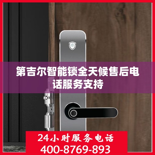第吉尔智能锁全天候售后电话服务支持