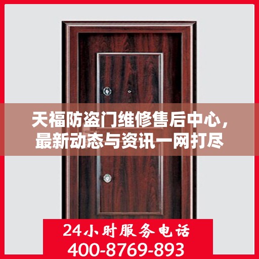 天福防盗门维修售后中心，最新动态与资讯一网打尽