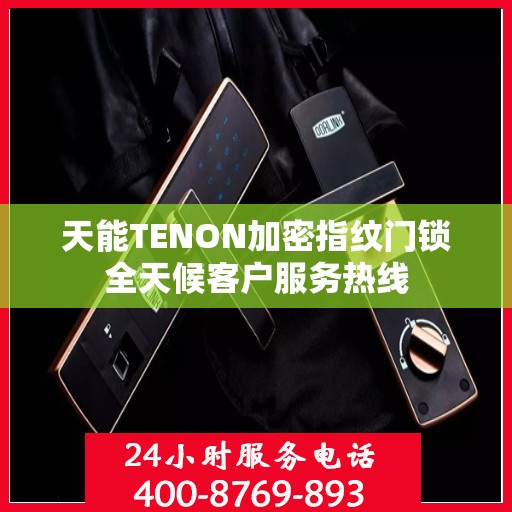 天能TENON加密指纹门锁全天候客户服务热线