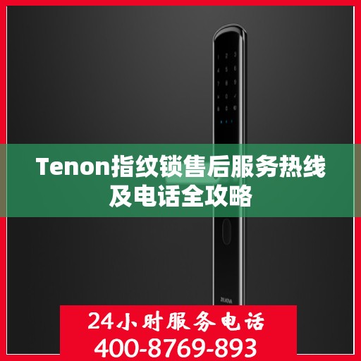 Tenon指纹锁售后服务热线及电话全攻略