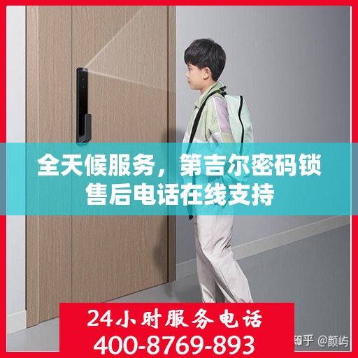 全天候服务，第吉尔密码锁售后电话在线支持
