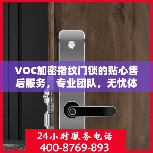 VOC加密指纹门锁的贴心售后服务，专业团队，无忧体验