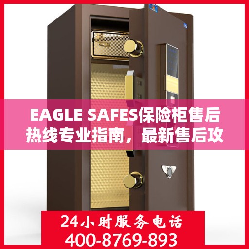EAGLE SAFES保险柜售后热线专业指南，最新售后攻略与热线使用指南