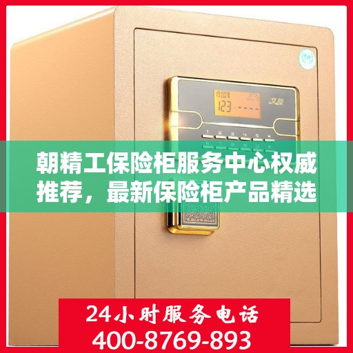 朝精工保险柜服务中心权威推荐，最新保险柜产品精选指南