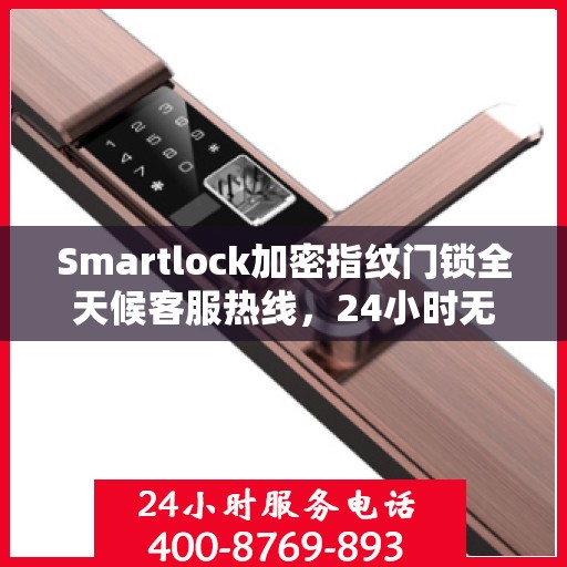 Smartlock加密指纹门锁全天候客服热线，24小时无忧服务